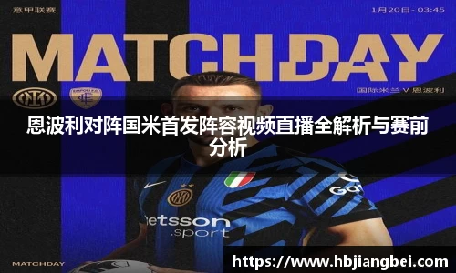 恩波利对阵国米首发阵容视频直播全解析与赛前分析